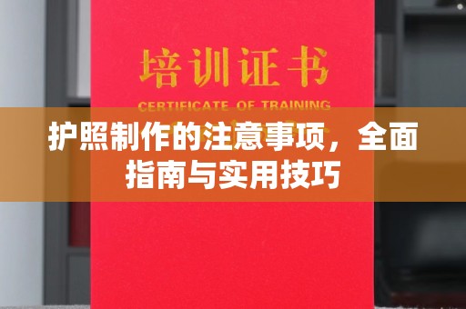 南江护照制作的注意事项，全面指南与实用技巧